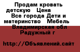 Продам кровать детскую › Цена ­ 2 000 - Все города Дети и материнство » Мебель   . Владимирская обл.,Радужный г.